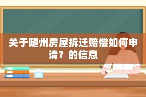 關于隨州房屋拆遷賠償如何申請？的信息