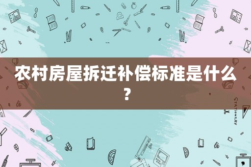 農(nóng)村房屋拆遷補(bǔ)償標(biāo)準(zhǔn)是什么？
