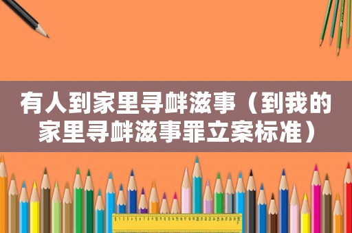 有人到家里尋釁滋事（到我的家里尋釁滋事罪立案標(biāo)準(zhǔn)）