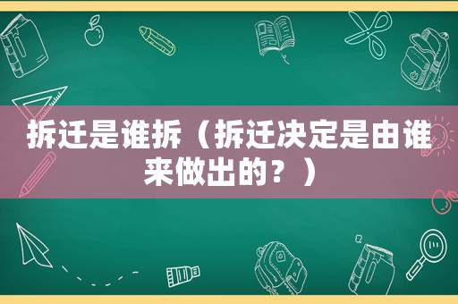 拆遷是誰拆（拆遷決定是由誰來做出的？）