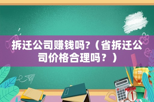 拆遷公司賺錢嗎?（省拆遷公司價(jià)格合理嗎？）