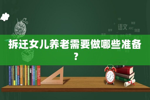 拆遷女兒養(yǎng)老需要做哪些準(zhǔn)備？