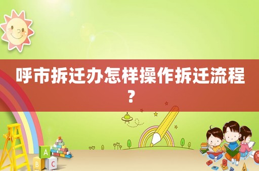 呼市拆遷辦怎樣操作拆遷流程？