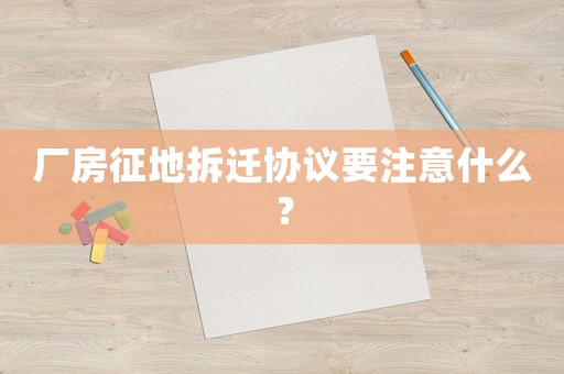 廠房征地拆遷協(xié)議要注意什么？