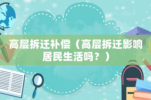 高層拆遷補償（高層拆遷影響居民生活嗎？）