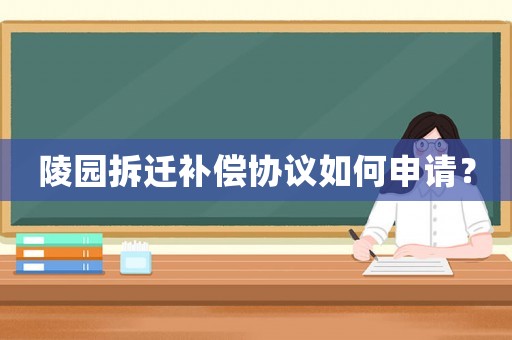 陵園拆遷補(bǔ)償協(xié)議如何申請？