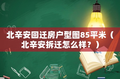 北辛安回遷房戶型圖85平米（北辛安拆遷怎么樣？）