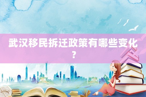 武漢移民拆遷政策有哪些變化？