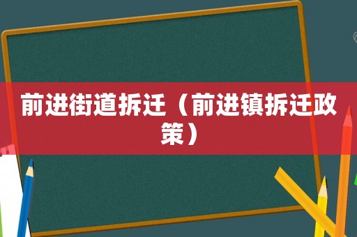 前進街道拆遷（前進鎮(zhèn)拆遷政策）