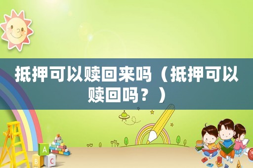抵押可以贖回來(lái)嗎（抵押可以贖回嗎？）