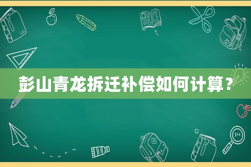 彭山青龍拆遷補(bǔ)償如何計(jì)算？
