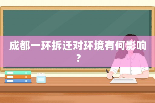 成都一環(huán)拆遷對環(huán)境有何影響？