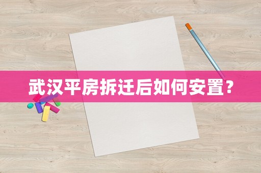 武漢平房拆遷后如何安置？
