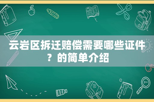 云巖區(qū)拆遷賠償需要哪些證件？的簡單介紹