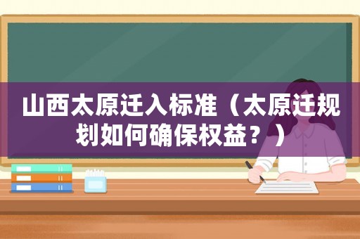 山西太原遷入標(biāo)準(zhǔn)（太原遷規(guī)劃如何確保權(quán)益？）
