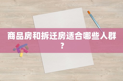 商品房和拆遷房適合哪些人群？