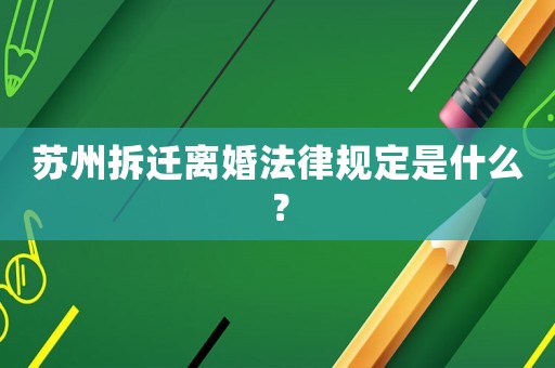 蘇州拆遷離婚法律規(guī)定是什么？