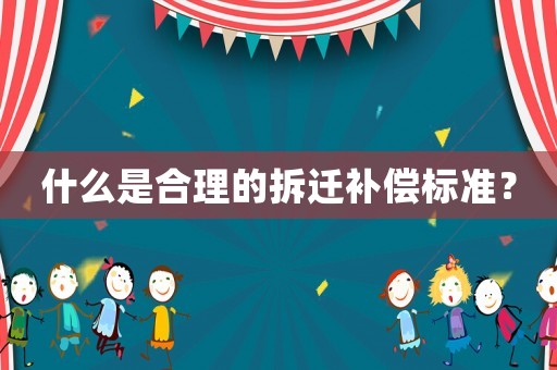 什么是合理的拆遷補償標(biāo)準(zhǔn)？