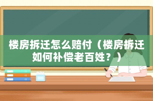 樓房拆遷怎么賠付（樓房拆遷如何補(bǔ)償老百姓？）