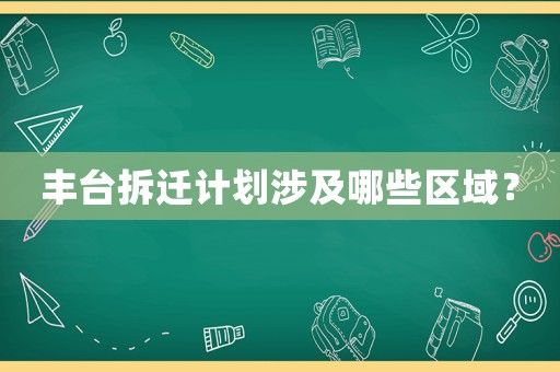 豐臺(tái)拆遷計(jì)劃涉及哪些區(qū)域？