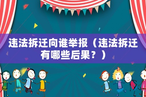 違法拆遷向誰舉報（違法拆遷有哪些后果？）