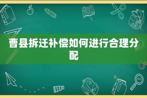 曹縣拆遷補(bǔ)償如何進(jìn)行合理分配