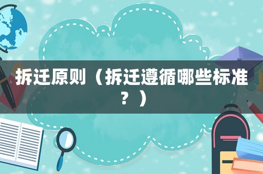 拆遷原則（拆遷遵循哪些標準？）