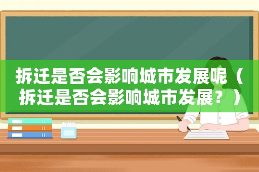 拆遷是否會(huì)影響城市發(fā)展呢（拆遷是否會(huì)影響城市發(fā)展？）