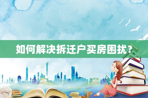 如何解決拆遷戶買房困擾？