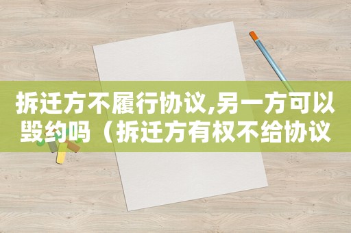 拆遷方不履行協(xié)議,另一方可以毀約嗎（拆遷方有權(quán)不給協(xié)議？）