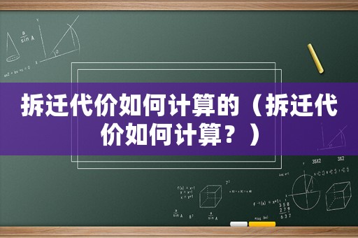 拆遷代價如何計算的（拆遷代價如何計算？）
