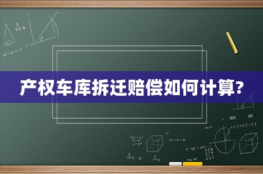 產(chǎn)權(quán)車庫拆遷賠償如何計算?
