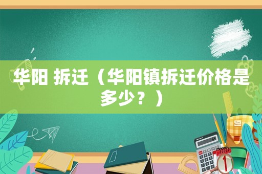 華陽 拆遷（華陽鎮(zhèn)拆遷價格是多少？）