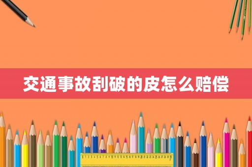 交通事故刮破的皮怎么賠償