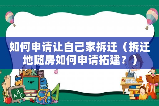 如何申請讓自己家拆遷（拆遷地隨房如何申請拓建？）