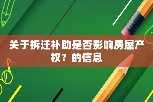 關(guān)于拆遷補(bǔ)助是否影響房屋產(chǎn)權(quán)？的信息