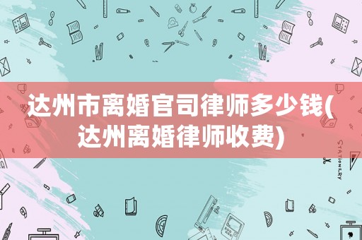 達州市離婚官司律師多少錢(達州離婚律師收費)