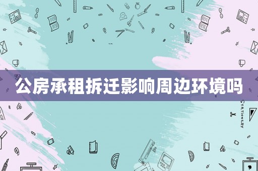 公房承租拆遷影響周邊環(huán)境嗎