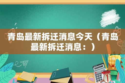 青島最新拆遷消息今天（青島最新拆遷消息：）