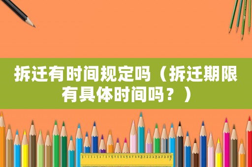 拆遷有時間規(guī)定嗎（拆遷期限有具體時間嗎？）