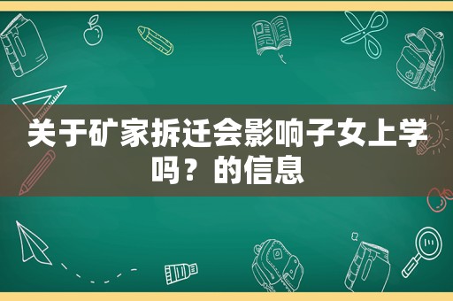 關(guān)于礦家拆遷會(huì)影響子女上學(xué)嗎？的信息