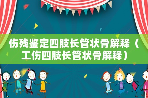 傷殘鑒定四肢長(zhǎng)管狀骨解釋（工傷四肢長(zhǎng)管狀骨解釋）