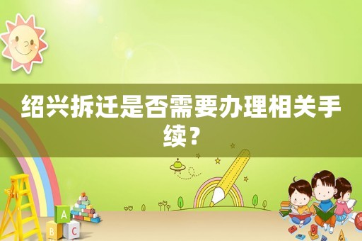 紹興拆遷是否需要辦理相關(guān)手續(xù)？
