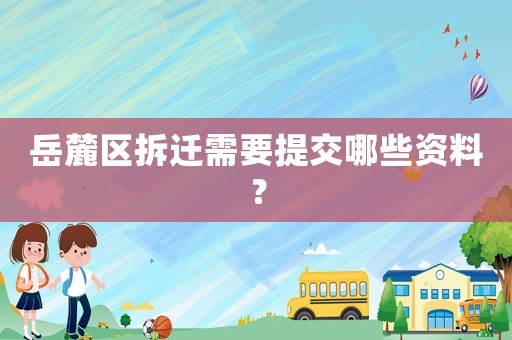 岳麓區(qū)拆遷需要提交哪些資料？