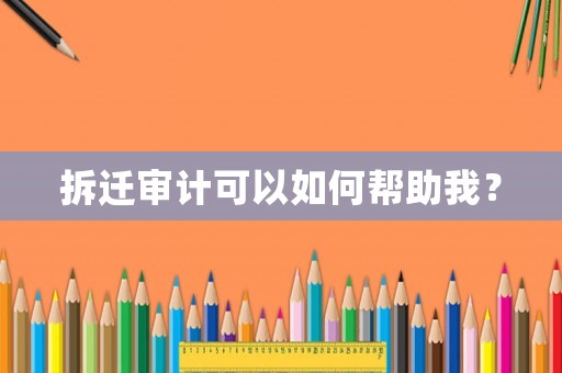 拆遷審計(jì)可以如何幫助我？