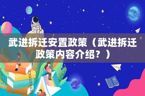 武進(jìn)拆遷安置政策（武進(jìn)拆遷政策內(nèi)容介紹？）
