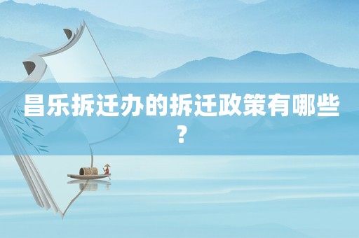 昌樂拆遷辦的拆遷政策有哪些？