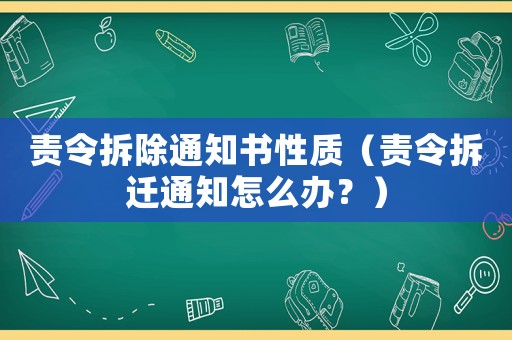責(zé)令拆除通知書性質(zhì)（責(zé)令拆遷通知怎么辦？）
