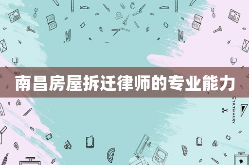 南昌房屋拆遷律師的專業(yè)能力