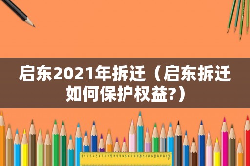 啟東2021年拆遷（啟東拆遷如何保護(hù)權(quán)益?）